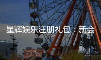 星辉娱乐注册礼包：新会员专享豪礼与高额返利