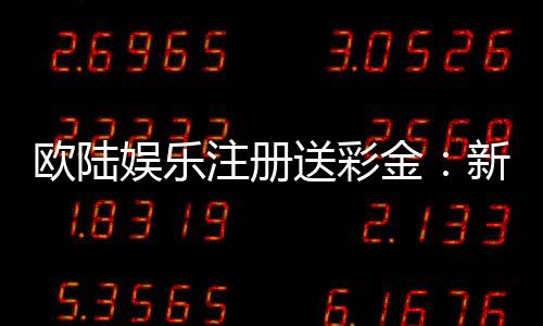 欧陆娱乐注册送彩金：新会员首存礼金限时加赠50%