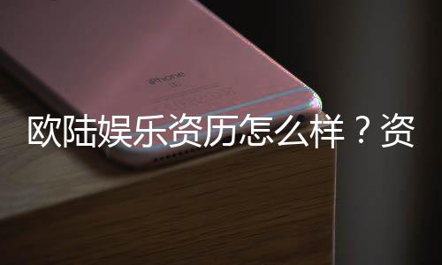 欧陆娱乐资历怎么样?资深玩家带你揭秘平台实力与特色