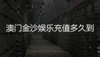 澳门金沙娱乐充值多久到账？实测到账时间与快速充值技巧分享