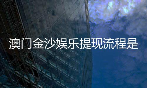 澳门金沙娱乐提现流程是什么?手把手教你快速到账技巧