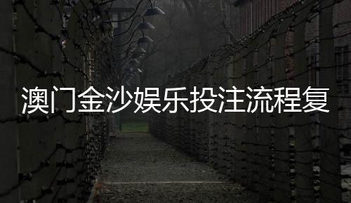 澳门金沙娱乐投注流程复杂吗？3分钟详解新手快速上手攻略