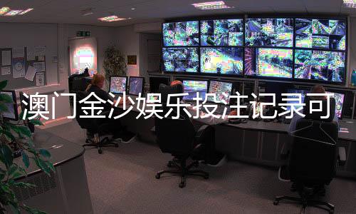 澳门金沙娱乐投注记录可查吗？详细查询方法与注意事项解析