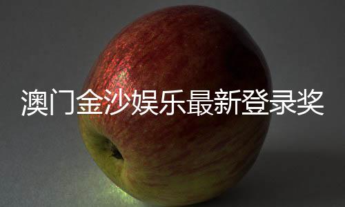 澳门金沙娱乐最新登录奖励：揭秘新会员首存优惠与高额返水