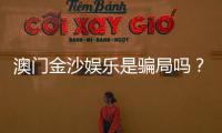 澳门金沙娱乐是骗局吗？揭秘真相与玩家真实体验分享