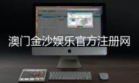 澳门金沙娱乐官方注册网址：畅享顶级博彩体验与豪华礼遇