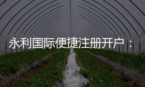 永利国际便捷注册开户:轻松享受棋牌娱乐投注和电子游艺乐趣