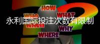 永利国际投注次数有限制吗：了解一下规定吧