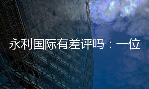 永利国际有差评吗：一位游戏玩家的真实评价