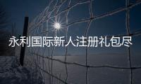 永利国际新人注册礼包尽享激情游戏乐趣！