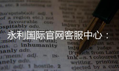 永利国际官网客服中心:服务一应俱全