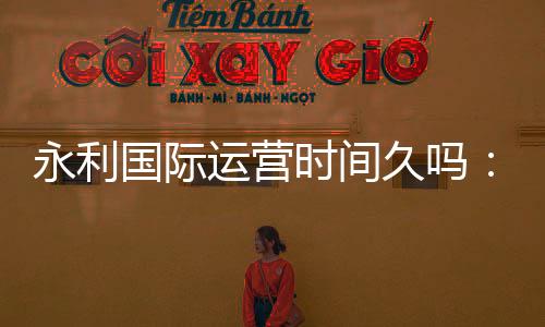 永利国际运营时间久吗：探寻其发展秘诀