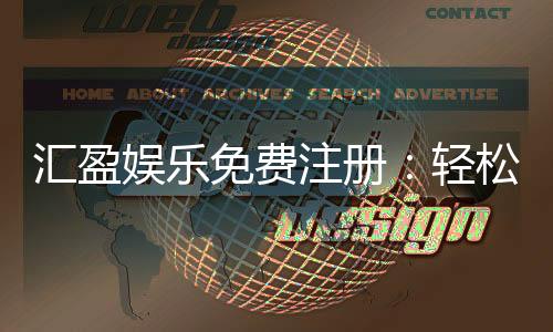 汇盈娱乐免费注册:轻松领取新人礼包畅享顶级游戏体验