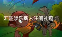 汇盈娱乐新人注册礼包:首存豪礼与高返水等你拿