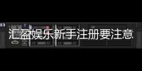 汇盈娱乐新手注册要注意什么？5个关键细节助你轻松入门