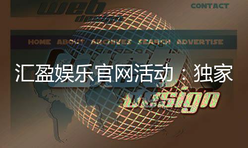 汇盈娱乐官网活动:独家优惠与精彩赛事一网打尽
