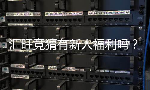 汇旺竞猜有新人福利吗?揭秘新手专属优惠与玩法攻略