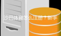 沙巴体育怎么注册？新手手机与电脑一步步图文注册教程与常见问题解答