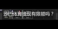 沙巴体育提现有限额吗？提现额度、规则及提升方法一次看懂