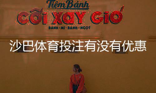 沙巴体育投注有没有优惠?2026最新优惠活动、注册礼金与返水领取攻略
