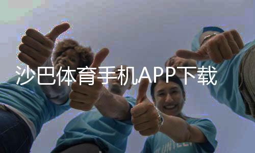 沙巴体育手机APP下载教程:安卓苹果安装与注册全流程解析