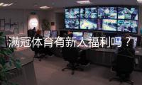 满冠体育有新人福利吗？新手注册优惠、领取步骤与注意事项全解析