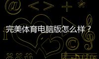 完美体育电脑版怎么样？下载安装、功能体验与优缺点全面评测