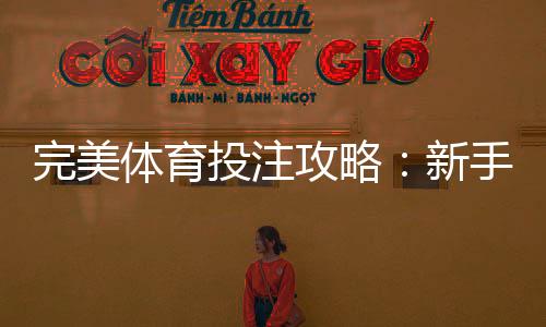 完美体育投注攻略:新手必看投注技巧、资金管理与实战案例全解析