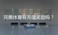 完美体育有充值奖励吗？充值优惠、返利规则与领取攻略