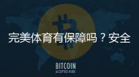 完美体育有保障吗？安全性、资质与用户口碑全面评测
