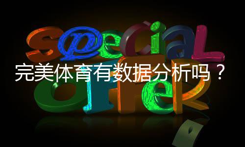 完美体育有数据分析吗?数据功能、来源与实战使用全解析