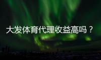 大发体育代理收益高吗？真实佣金拆解、影响因素与提升盈利策略