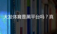 大发体育是黑平台吗？真相揭秘：平台资质、用户口碑与防骗攻略