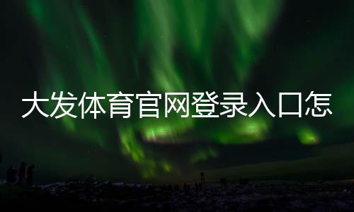 大发体育官网登录入口怎么注册与登录？2026新手图文教程与常见问题解答