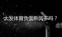 大发体育负面新闻多吗？真相揭秘、用户投诉案例与如何判断平台可靠性