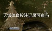 天博体育投注记录可查吗？官方渠道、查询步骤与注意事项一次看懂