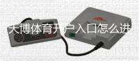 天博体育开户入口怎么进？新手注册流程与安全注意事项详解