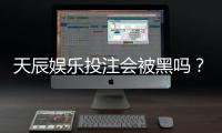 天辰娱乐投注会被黑吗？玩家真实经历分享与风险解析