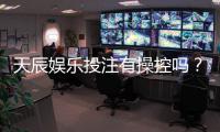 天辰娱乐投注有操控吗？玩家真实经历大揭秘