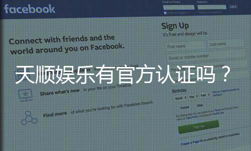 天顺娱乐有官方认证吗？权威解答与安全投注指南