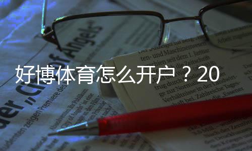 好博体育怎么开户?2026最新版新手注册流程、身份验证与安全注意事项