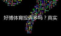 好博体育投诉多吗？真实投诉统计、典型案例与维权攻略一文看懂