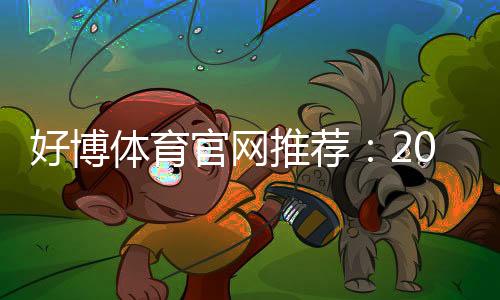 好博体育官网推荐：2026最新靠谱平台评测与新手注册优惠全面攻略