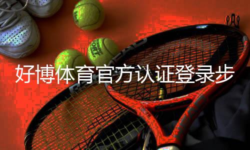 好博体育官方认证登录步骤详解：官方认证流程、常见问题与安全注意事项