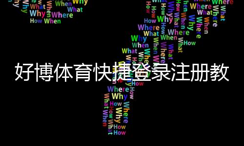 好博体育快捷登录注册教程:新手快速注册登录流程与账号安全设置