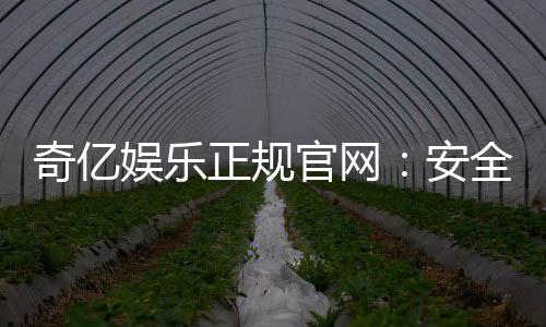 奇亿娱乐正规官网:安全可靠的在线娱乐平台首选