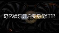 奇亿娱乐开户要身份证吗？安全注册流程与证件要求详解