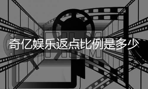 奇亿娱乐返点比例是多少？揭秘高返点活动与实战技巧