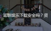 富联娱乐下载安全吗？资深玩家实测下载流程与安全保障
