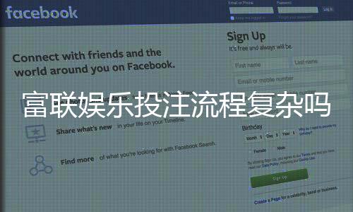 富联娱乐投注流程复杂吗？3分钟详解新手快速上手技巧